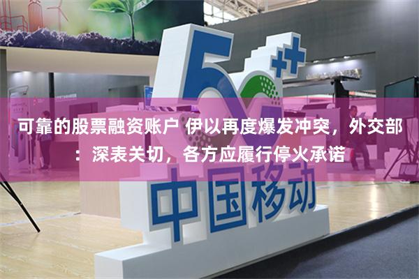 可靠的股票融资账户 伊以再度爆发冲突，外交部：深表关切，各方应履行停火承诺