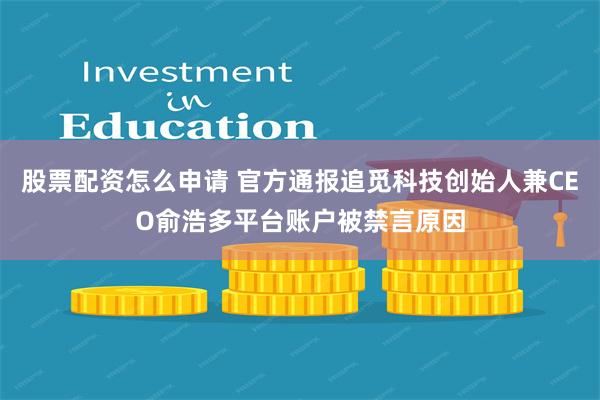 股票配资怎么申请 官方通报追觅科技创始人兼CEO俞浩多平台账户被禁言原因