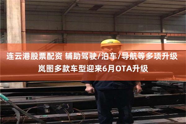 连云港股票配资 辅助驾驶/泊车/导航等多项升级 岚图多款车型迎来6月OTA升级