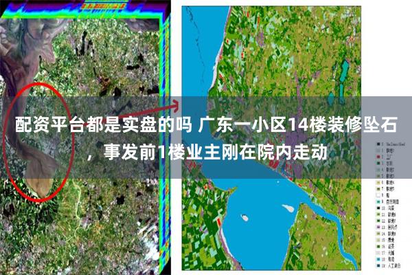 配资平台都是实盘的吗 广东一小区14楼装修坠石,事发前1楼业主刚在院内走动