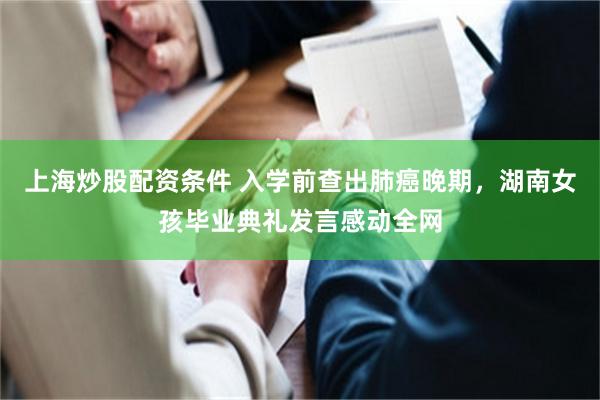 上海炒股配资条件 入学前查出肺癌晚期，湖南女孩毕业典礼发言感动全网