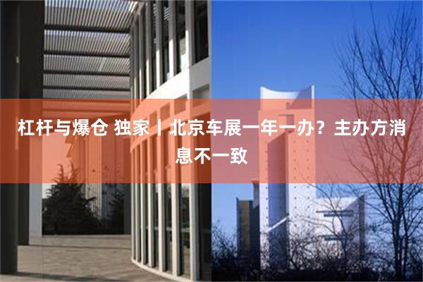 杠杆与爆仓 独家丨北京车展一年一办？主办方消息不一致