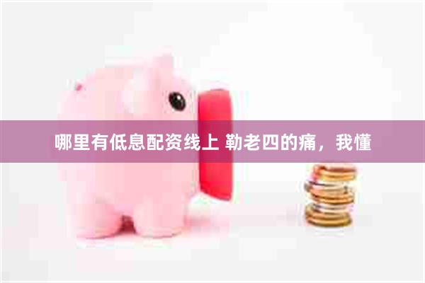 哪里有低息配资线上 勒老四的痛，我懂