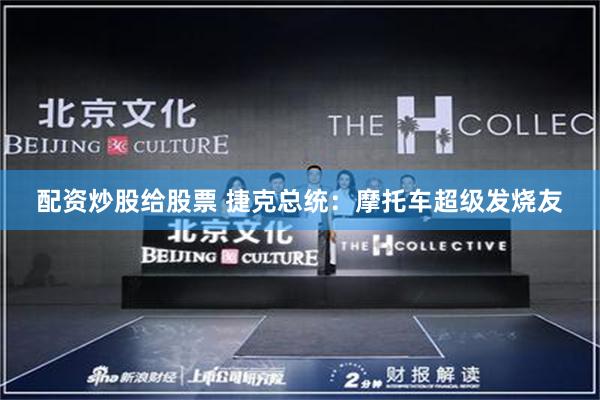 配资炒股给股票 捷克总统:摩托车超级发烧友
