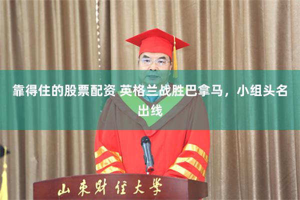 靠得住的股票配资 英格兰战胜巴拿马，小组头名出线