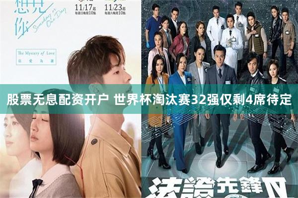 股票无息配资开户 世界杯淘汰赛32强仅剩4席待定