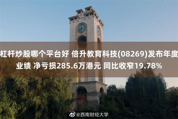 杠杆炒股哪个平台好 倍升教育科技(08269)发布年度业绩 净亏损285.6万港元 同比收窄19.78%