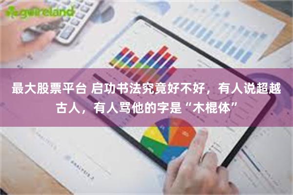 最大股票平台 启功书法究竟好不好,有人说超越古人,有人骂他的字是“木棍体”