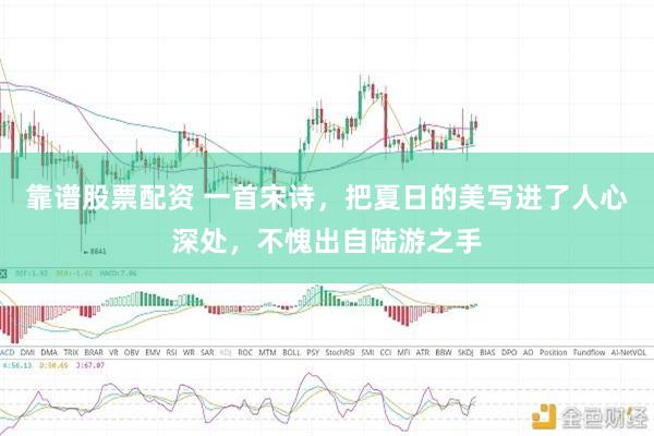 靠谱股票配资 一首宋诗，把夏日的美写进了人心深处，不愧出自陆游之手