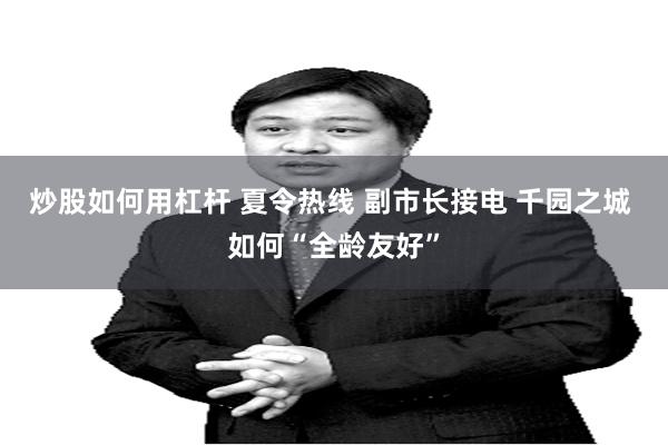 炒股如何用杠杆 夏令热线 副市长接电 千园之城 如何“全龄友好”