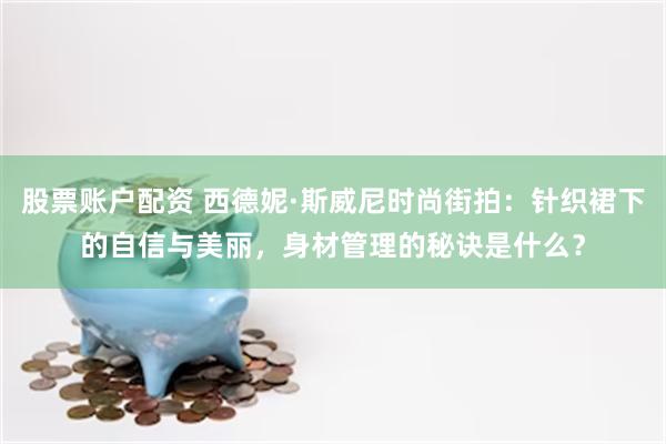 股票账户配资 西德妮·斯威尼时尚街拍：针织裙下的自信与美丽，身材管理的秘诀是什么？