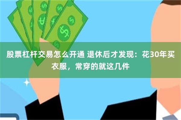 股票杠杆交易怎么开通 退休后才发现：花30年买衣服，常穿的就这几件