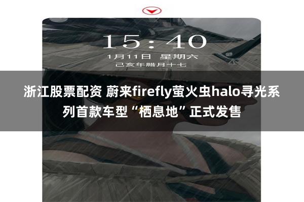 浙江股票配资 蔚来firefly萤火虫halo寻光系列首款车型“栖息地”正式发售