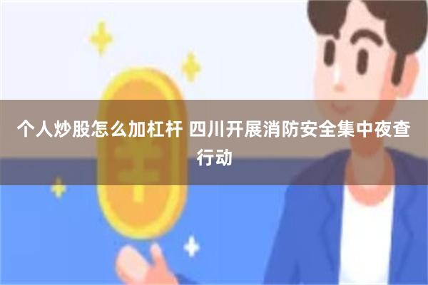 个人炒股怎么加杠杆 四川开展消防安全集中夜查行动
