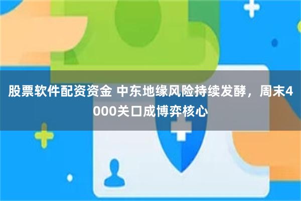 股票软件配资资金 中东地缘风险持续发酵，周末4000关口成博弈核心