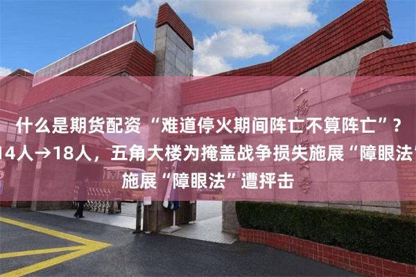 什么是期货配资 “难道停火期间阵亡不算阵亡”？18人→14人→18人，五角大楼为掩盖战争损失施展“障眼法”遭抨击