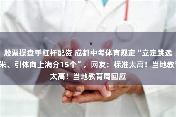 股票操盘手杠杆配资 成都中考体育规定“立定跳远满分2.5米、引体向上满分15个”，网友：标准太高！当地教育局回应