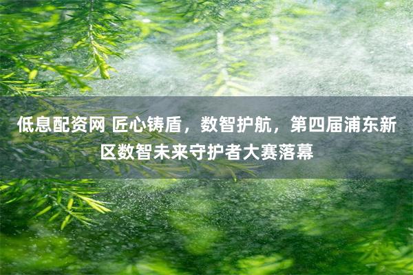 低息配资网 匠心铸盾,数智护航,第四届浦东新区数智未来守护者大赛落幕