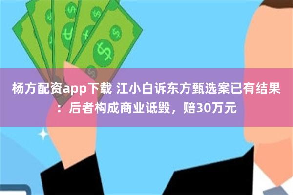 杨方配资app下载 江小白诉东方甄选案已有结果：后者构成商业诋毁，赔30万元