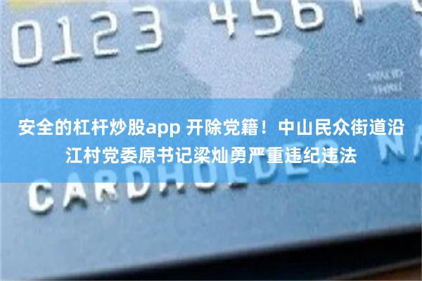 安全的杠杆炒股app 开除党籍！中山民众街道沿江村党委原书记梁灿勇严重违纪违法
