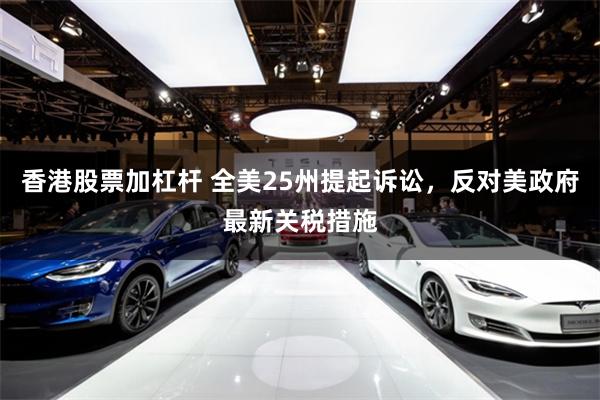 香港股票加杠杆 全美25州提起诉讼，反对美政府最新关税措施
