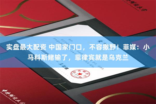 实盘最大配资 中国家门口，不容撒野！菲媒：小马科斯赌输了，菲律宾就是乌克兰