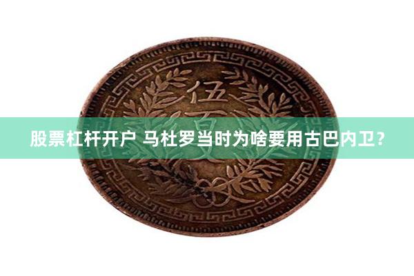 股票杠杆开户 马杜罗当时为啥要用古巴内卫?