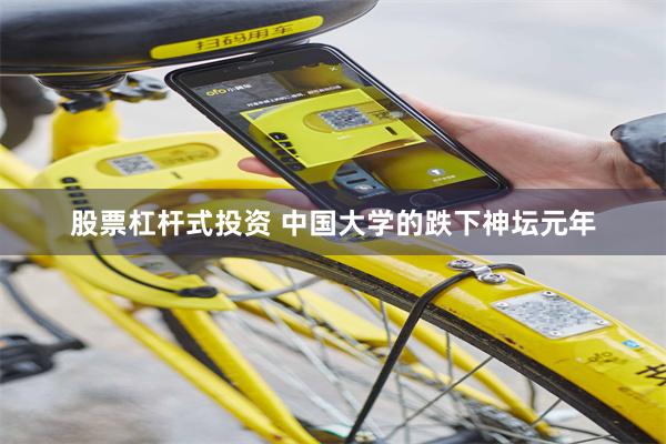 股票杠杆式投资 中国大学的跌下神坛元年