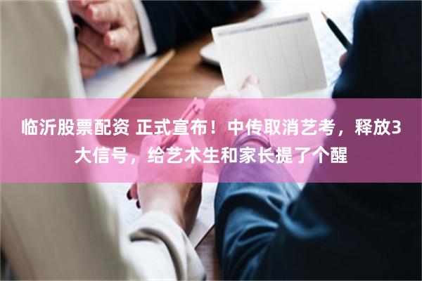 临沂股票配资 正式宣布！中传取消艺考，释放3大信号，给艺术生和家长提了个醒