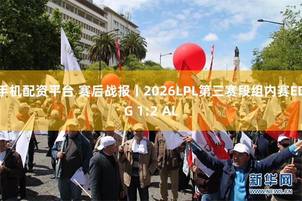 手机配资平台 赛后战报丨2026LPL第三赛段组内赛EDG 1:2 AL