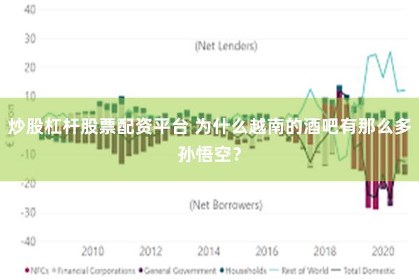 炒股杠杆股票配资平台 为什么越南的酒吧有那么多孙悟空？