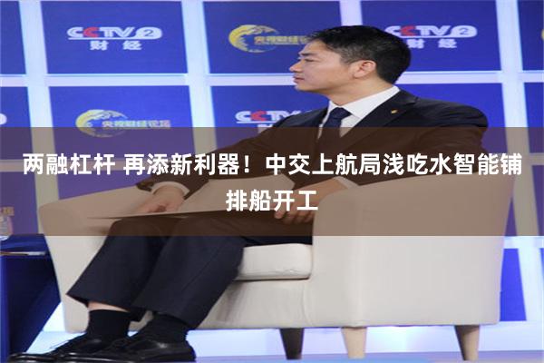两融杠杆 再添新利器！中交上航局浅吃水智能铺排船开工