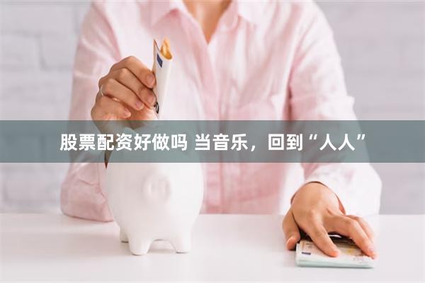 股票配资好做吗 当音乐,回到“人人”