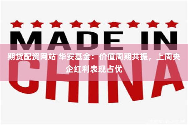 期货配资网站 华安基金：价值周期共振，上周央企红利表现占优