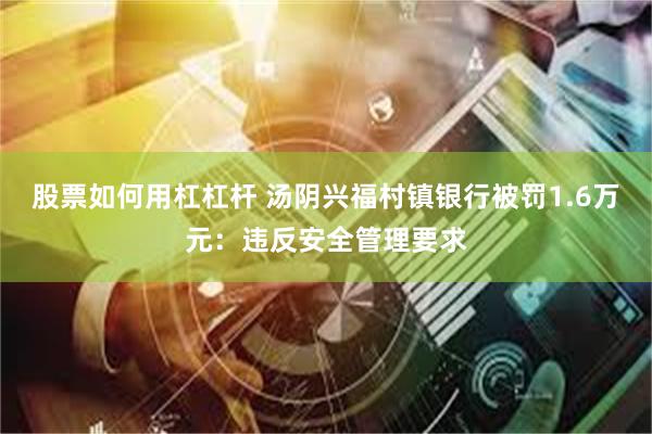 股票如何用杠杠杆 汤阴兴福村镇银行被罚1.6万元：违反安全管理要求