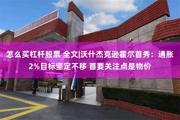 怎么买杠杆股票 全文|沃什杰克逊霍尔首秀：通胀2%目标坚定不移 首要关注点是物价