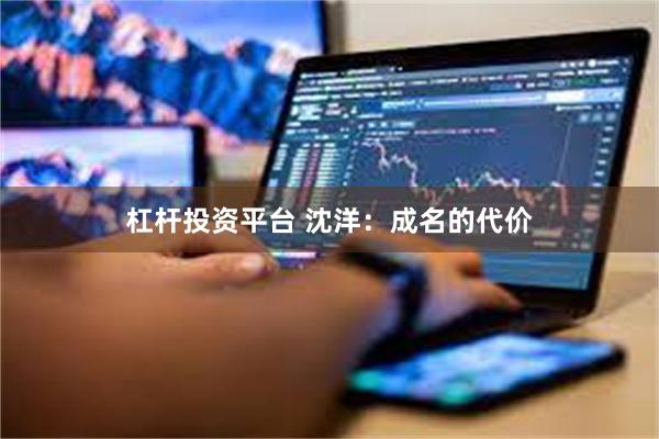 杠杆投资平台 沈洋：成名的代价