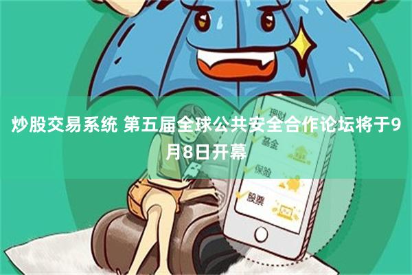 炒股交易系统 第五届全球公共安全合作论坛将于9月8日开幕