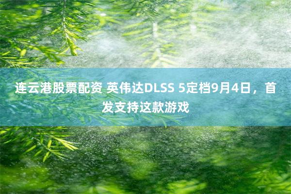 连云港股票配资 英伟达DLSS 5定档9月4日，首发支持这款游戏