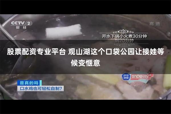 股票配资专业平台 观山湖这个口袋公园让接娃等候变惬意