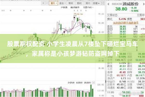 股票期权配资 小学生凌晨从7楼坠下砸烂宝马车，家属称是小孩梦游钻防盗网掉下