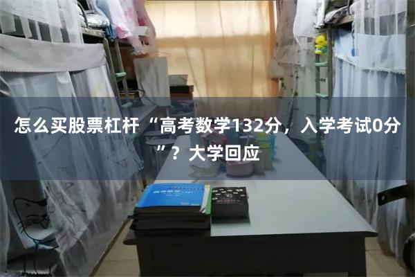 怎么买股票杠杆 “高考数学132分，入学考试0分”？大学回应