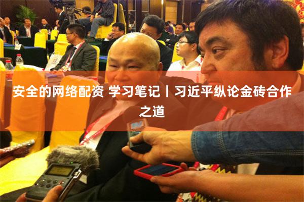 安全的网络配资 学习笔记丨习近平纵论金砖合作之道