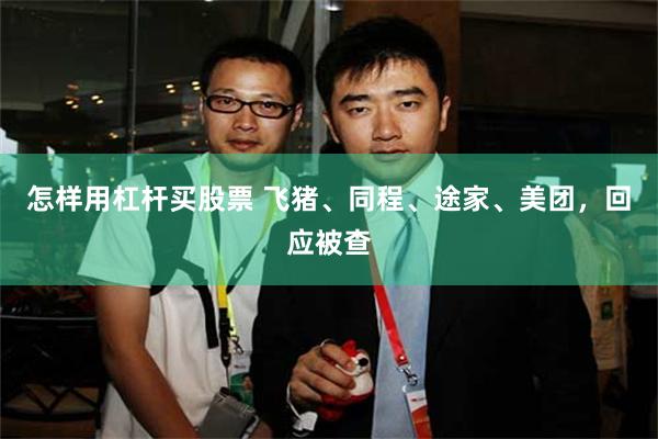 怎样用杠杆买股票 飞猪、同程、途家、美团，回应被查