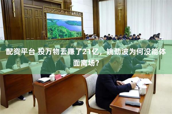 配资平台 投万物云赚了21亿，姚劲波为何没能体面离场？