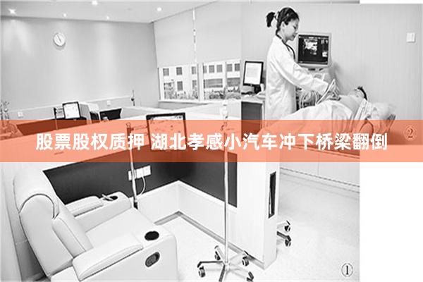 股票股权质押 湖北孝感小汽车冲下桥梁翻倒