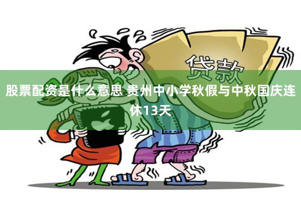 股票配资是什么意思 贵州中小学秋假与中秋国庆连休13天
