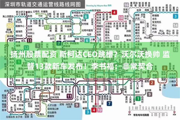 扬州股票配资 斯柯达CEO跳槽？沃尔沃换帅 监督13款新车发布！李书福：非常契合
