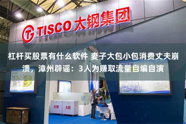 杠杆买股票有什么软件 妻子大包小包消费丈夫崩溃，漳州辟谣：3人为赚取流量自编自演