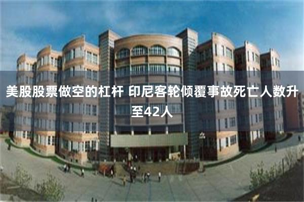 美股股票做空的杠杆 印尼客轮倾覆事故死亡人数升至42人